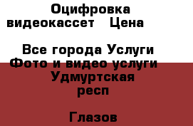 Оцифровка  видеокассет › Цена ­ 100 - Все города Услуги » Фото и видео услуги   . Удмуртская респ.,Глазов г.